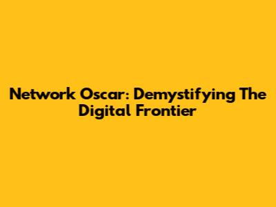 Network Oscar: Demystifying The Digital Frontier