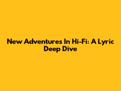 New Adventures In Hi-Fi: A Lyric Deep Dive