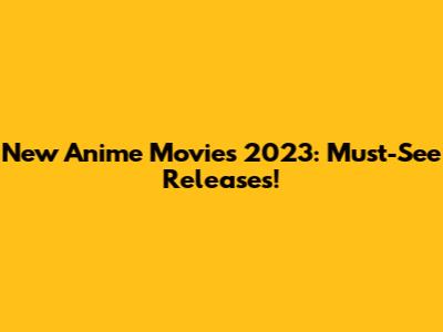 New Anime Movies 2023: Must-See Releases!