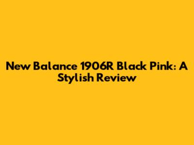New Balance 1906R Black Pink: A Stylish Review