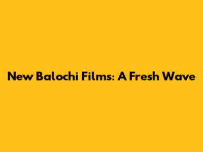 New Balochi Films: A Fresh Wave