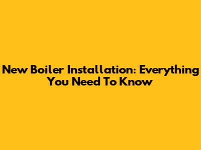 New Boiler Installation: Everything You Need To Know