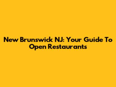 New Brunswick NJ: Your Guide To Open Restaurants