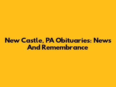 New Castle, PA Obituaries: News And Remembrance