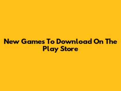 New Games To Download On The Play Store
