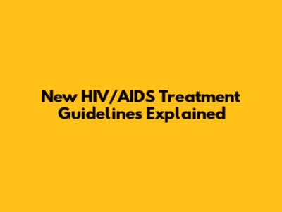 New HIV/AIDS Treatment Guidelines Explained