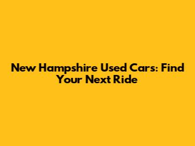 New Hampshire Used Cars: Find Your Next Ride
