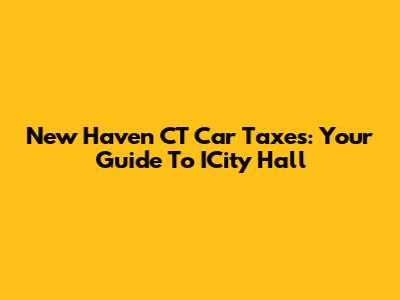 New Haven CT Car Taxes: Your Guide To ICity Hall