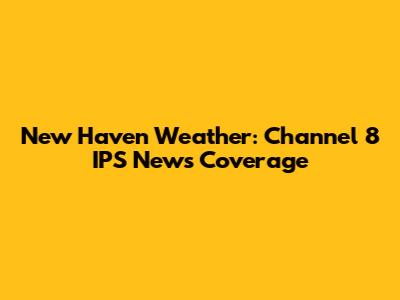 New Haven Weather: Channel 8 IPS News Coverage