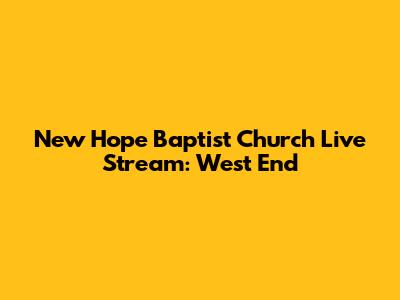 New Hope Baptist Church Live Stream: West End