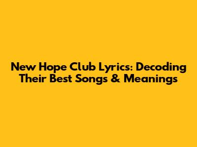 New Hope Club Lyrics: Decoding Their Best Songs & Meanings