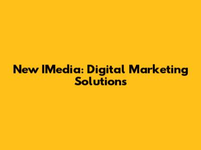 New IMedia: Digital Marketing Solutions