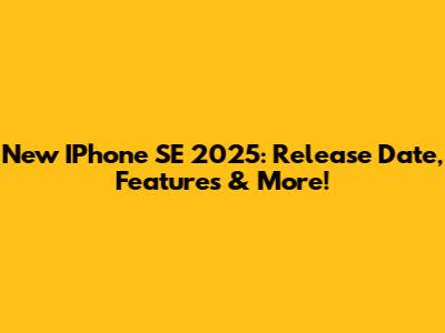 New IPhone SE 2025: Release Date, Features & More!