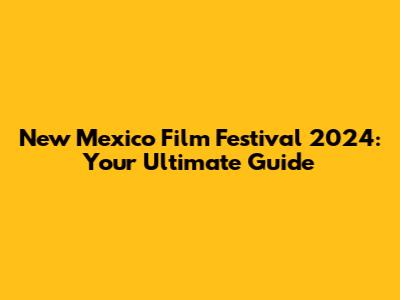 New Mexico Film Festival 2024: Your Ultimate Guide