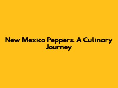 New Mexico Peppers: A Culinary Journey