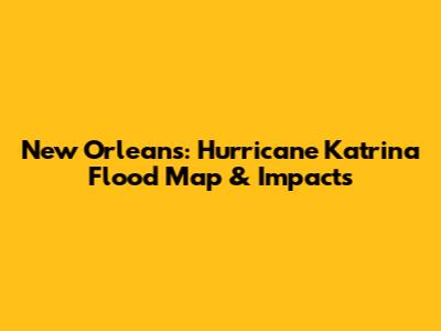 New Orleans: Hurricane Katrina Flood Map & Impacts