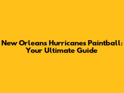 New Orleans Hurricanes Paintball: Your Ultimate Guide
