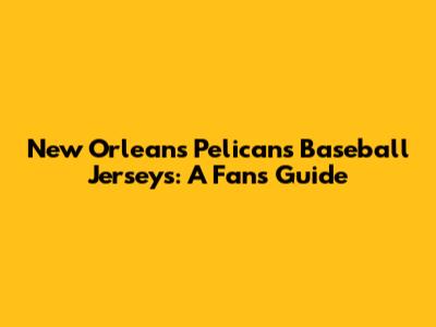New Orleans Pelicans Baseball Jerseys: A Fan's Guide