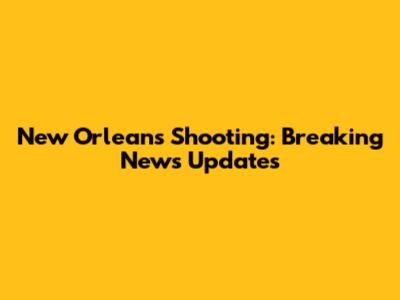 New Orleans Shooting: Breaking News Updates
