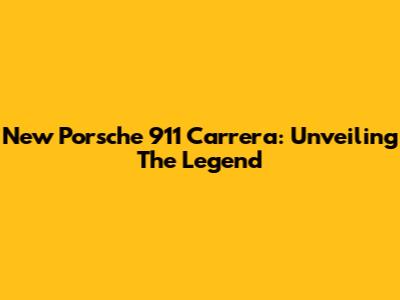 New Porsche 911 Carrera: Unveiling The Legend
