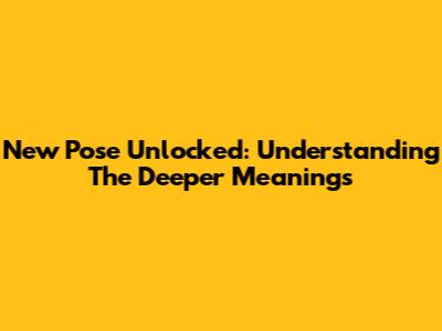 New Pose Unlocked: Understanding The Deeper Meanings