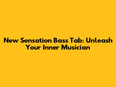 New Sensation Bass Tab: Unleash Your Inner Musician