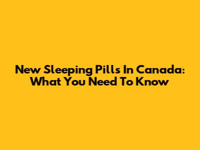 New Sleeping Pills In Canada: What You Need To Know