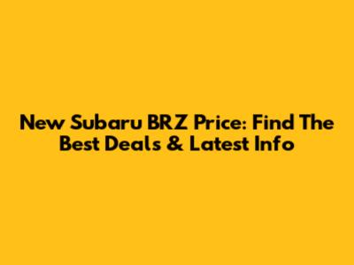 New Subaru BRZ Price: Find The Best Deals & Latest Info