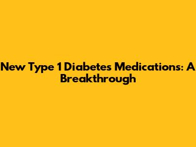 New Type 1 Diabetes Medications: A Breakthrough