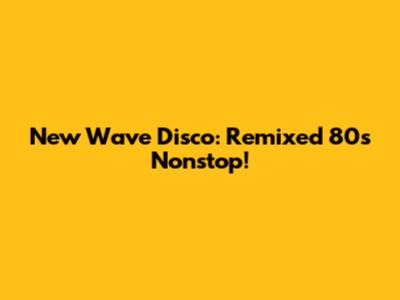 New Wave Disco: Remixed 80s Nonstop!