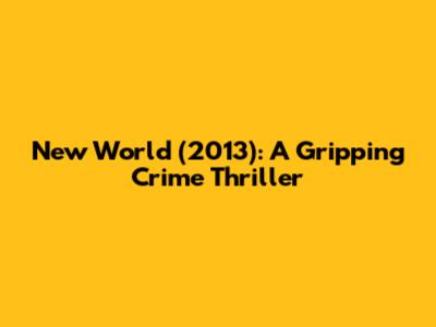 New World (2013): A Gripping Crime Thriller
