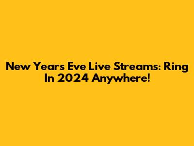 New Year's Eve Live Streams: Ring In 2024 Anywhere!