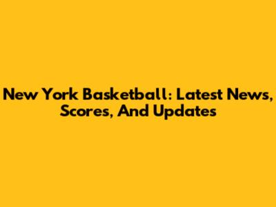New York Basketball: Latest News, Scores, And Updates