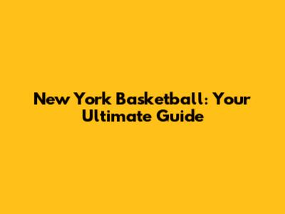 New York Basketball: Your Ultimate Guide