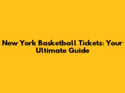 New York Basketball Tickets: Your Ultimate Guide