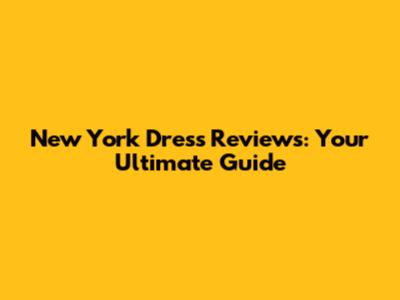 New York Dress Reviews: Your Ultimate Guide