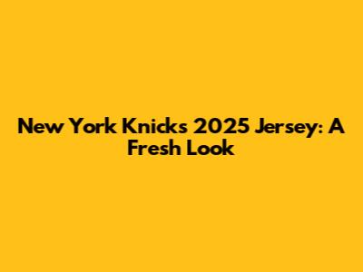 New York Knicks 2025 Jersey: A Fresh Look