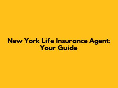 New York Life Insurance Agent: Your Guide