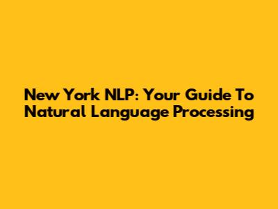 New York NLP: Your Guide To Natural Language Processing
