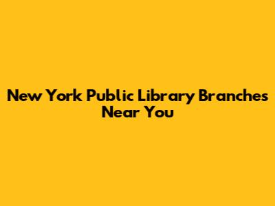 New York Public Library Branches Near You