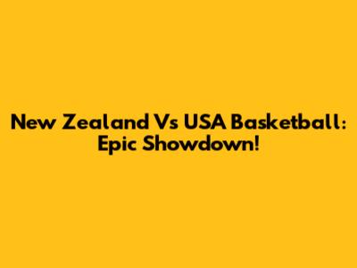 New Zealand Vs USA Basketball: Epic Showdown!