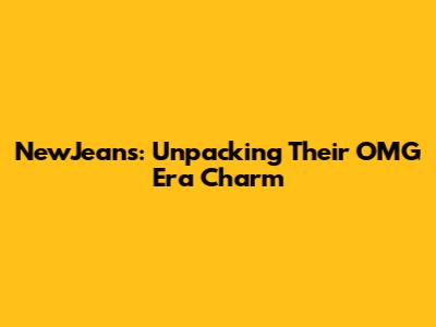 NewJeans: Unpacking Their 'OMG' Era Charm