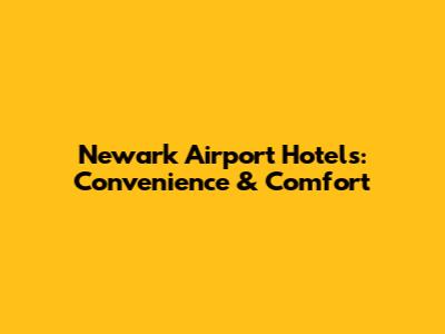 Newark Airport Hotels: Convenience & Comfort