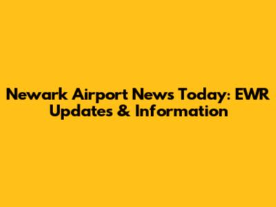 Newark Airport News Today: EWR Updates & Information