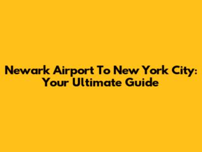Newark Airport To New York City: Your Ultimate Guide