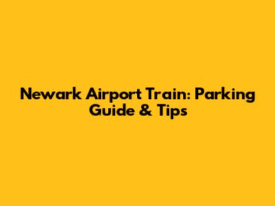 Newark Airport Train: Parking Guide & Tips