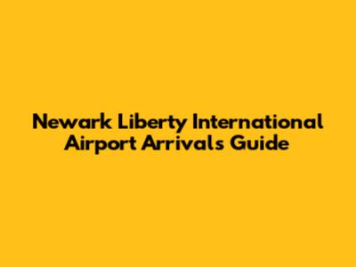 Newark Liberty International Airport Arrivals Guide