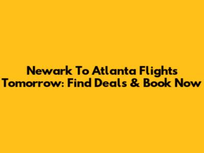 Newark To Atlanta Flights Tomorrow: Find Deals & Book Now