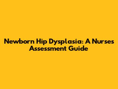 Newborn Hip Dysplasia: A Nurse's Assessment Guide