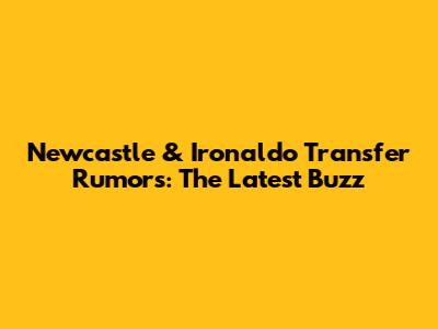 Newcastle & Ironaldo Transfer Rumors: The Latest Buzz